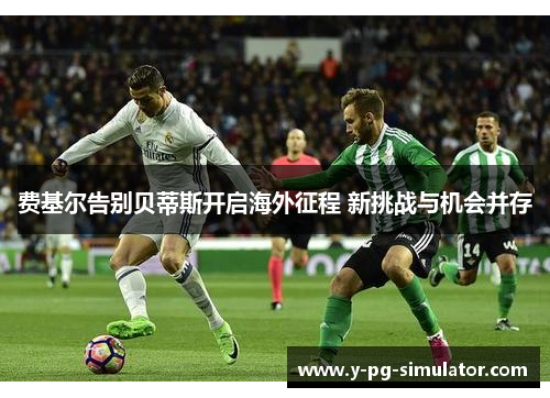 费基尔告别贝蒂斯开启海外征程 新挑战与机会并存