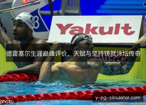 德雷塞尔生涯巅峰评价，天赋与坚持铸就泳坛传奇